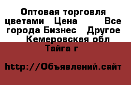 Оптовая торговля цветами › Цена ­ 25 - Все города Бизнес » Другое   . Кемеровская обл.,Тайга г.